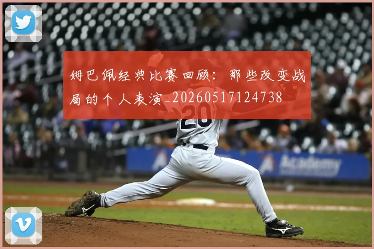 姆巴佩经典比赛回顾：那些改变战局的个人表演_20260517124738