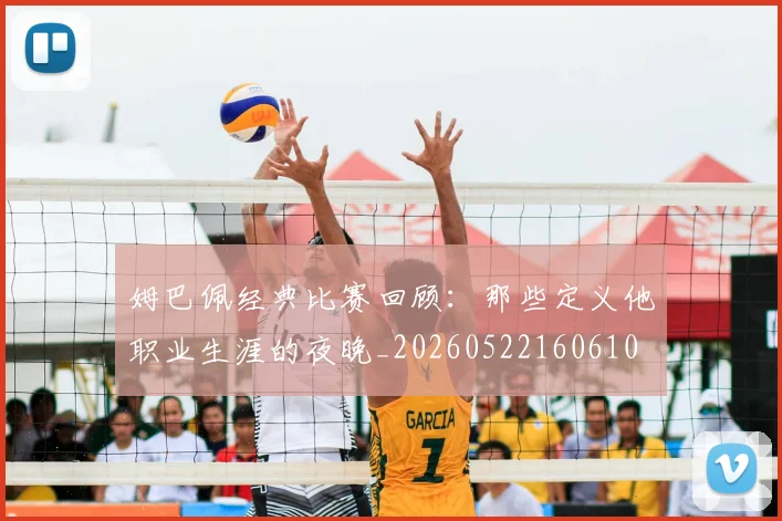 姆巴佩经典比赛回顾:那些定义他职业生涯的夜晚_20260522160610